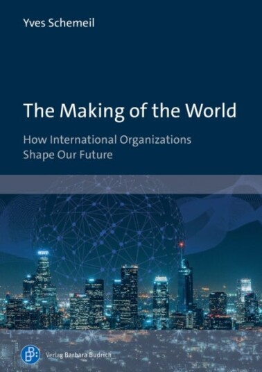 The Making of the World  How International Organizations Shape Our Future