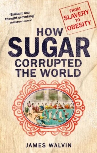 How Sugar Corrupted The World Av Professor James Walvin
