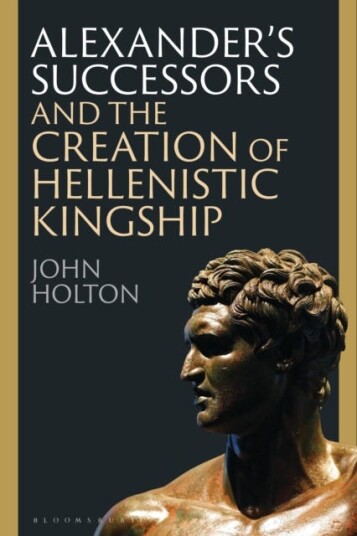 Alexander’s Successors and the Creation of Hellenistic Kingship Alexander’s Successors and the Creation of Hellenistic Kingship