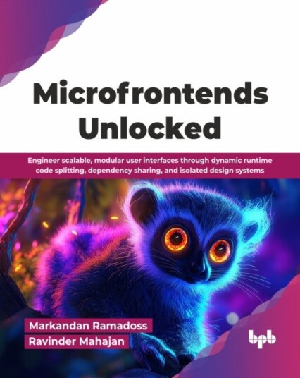 Microfrontends Unlocked  Engineer scalable, modular user interfaces through dynamic runtime code splitting, dependency sharing, and isolated design systems