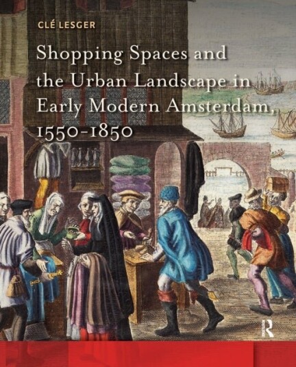 Shopping Spaces and the Urban Landscape in Early Modern Amsterdam 1550 1850 Shopping Spaces and the Urban Landscape in Early Modern Amsterdam 1550 1850