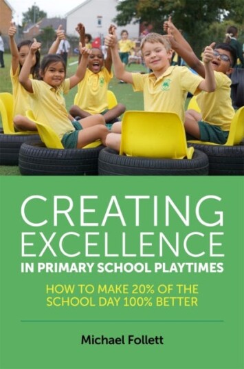 Creating Excellence in Primary School Playtimes  How to Make 20% of the School Day 100% Better