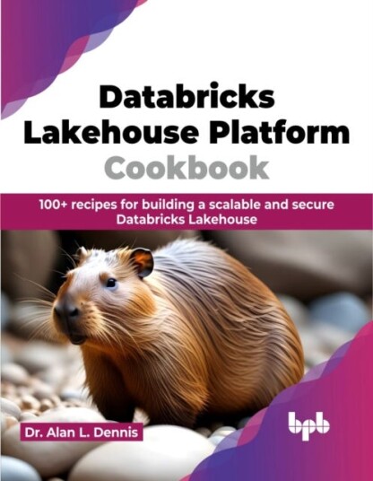 Databricks Lakehouse Platform Cookbook  100+ recipes for building a scalable and secure Databricks Lakehouse