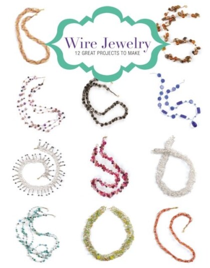 Wire Jewelry: 12 Great Projects to Make