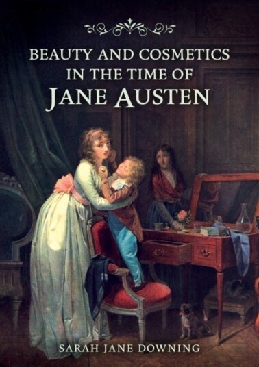 Beauty and Cosmetics in the Time of Jane Austen Beauty and Cosmetics in the Time of Jane Austen