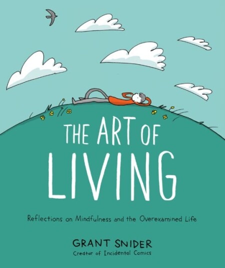 The Art Of Living: Reflections On Mindfulness And The Overexamined Life Av Grant Snider