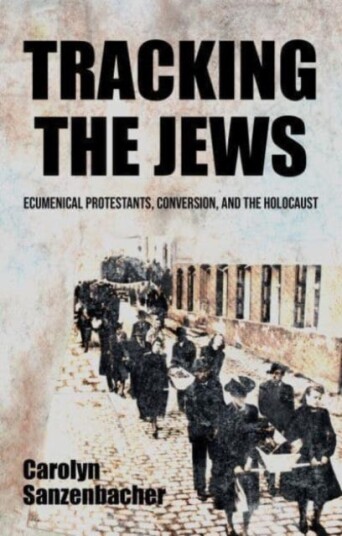 Tracking the Jews Ecumenical Protestants, Conversion, and the Holocaust Tracking the Jews Ecumenical Protestants, Conversion, and the Holocaust