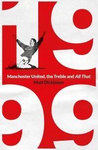 1999: Manchester United, The Treble And All That Av Matt Dickinson