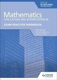 Exam Practice Workbook For Mathematics For The Ib Diploma: Applications And Interpretation Hl Av Paul Fannon, Vesna Kadelburg, Stephen Ward Exam Practice Workbook For Mathematics For The Ib Diploma: Applications And Interpretation Hl Av Paul Fannon, Vesna Kadelburg, Stephen Ward