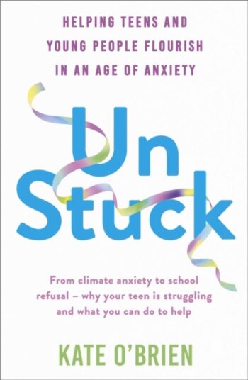 Un:Stuck Helping Teens and Young Adults Flourish in an Age of Anxiety