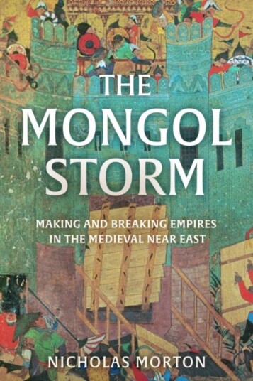 The Mongol Storm Making and Breaking Empires in the Medieval Near East The Mongol Storm Making and Breaking Empires in the Medieval Near East