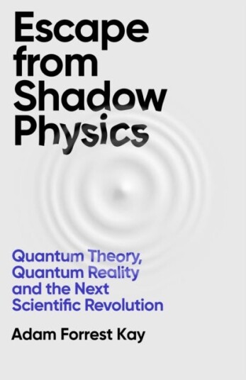 Escape From Shadow Physics  Quantum Theory, Quantum Reality and the Next Scientific Revolution