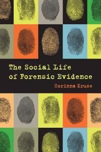 Kruse Corinna The Social Life of Forensic Evidence