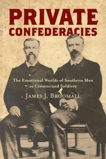 Private Confederacies  The Emotional Worlds of Southern Men as Citizens and Soldiers