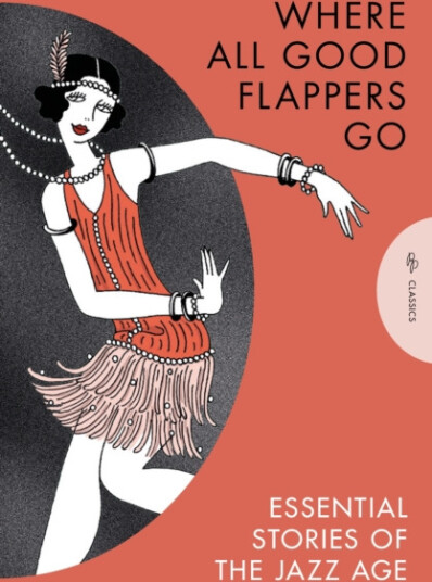 Where All Good Flappers Go Essential Stories of the Jazz Age Where All Good Flappers Go Essential Stories of the Jazz Age