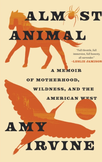 Almost Animal  A Memoir of Motherhood, Wildness, and the American West
