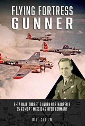 Flying Fortress Gunner B17 Ball Turret Gunner Bob Harper's 35 Combat Missions over Germany Flying Fortress Gunner B17 Ball Turret Gunner Bob Harper's 35 Combat Missions over Germany