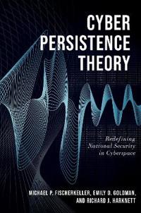 Cyber Persistence Theory Av Michael P. (Research Staff Member Research Staff Member Institute For Defense Analyses (Ida)) Fischerkeller, Emily O. (Cyb