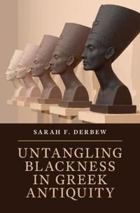 Untangling Blackness In Greek Antiquity Av Sarah F. (Harvard University Massachusetts) Derbew
