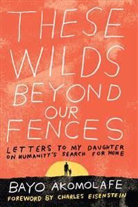 These Wilds Beyond Our Fences Av Bayo Akomolafe