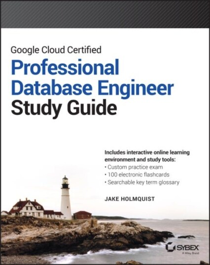 Google Cloud Certified Professional Cloud Database Engineer Study Guide Google Cloud Certified Professional Cloud Database Engineer Study Guide
