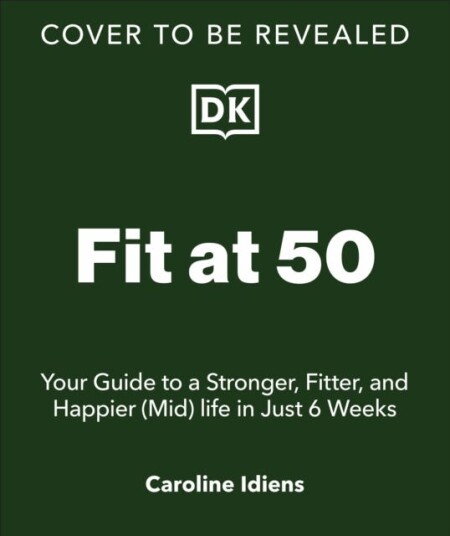 Fit at 50  Your Guide to a Stronger, Fitter, and Happier (Mid) Life in Just 6 Weeks