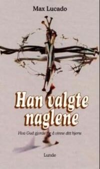 Han Valgte Naglene Av Max Lucado Han Valgte Naglene Av Max Lucado