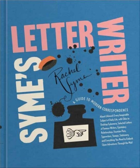 Syme's Letter Writer  A Guide to Modern Correspondence About (Almost) Every Imaginable Subject of Daily Life, with Odes to Desktop Ephemera and Selected Letters of Famous Writers