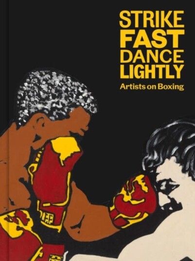 Strike Fast, Dance Lightly: Artists on Boxing Strike Fast, Dance Lightly: Artists on Boxing