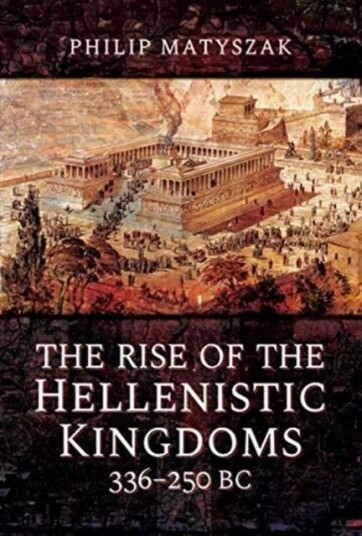 The Rise Of The Hellenistic Kingdoms 336-250 Bc Av Philip Matyszak