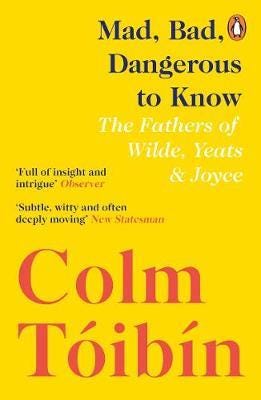 Mad, Bad, Dangerous to Know The Fathers of Wilde, Yeats and Joyce Mad, Bad, Dangerous to Know The Fathers of Wilde, Yeats and Joyce