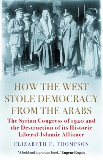 How The West Stole Democracy From The Arabs Av Elizabeth F. Thompson How The West Stole Democracy From The Arabs Av Elizabeth F. Thompson