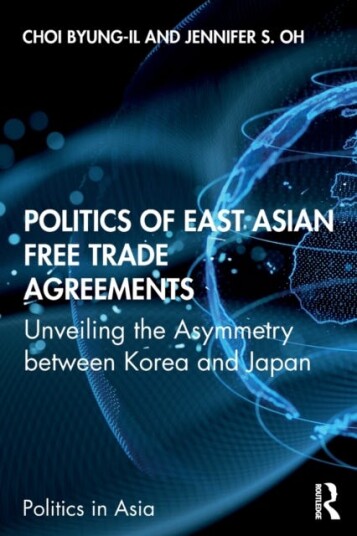 Politics of East Asian Free Trade Agreements Unveiling the Asymmetry between Korea and Japan Politics of East Asian Free Trade Agreements Unveiling the Asymmetry between Korea and Japan