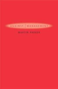 Parker M Against Management – Organization in the Age of Managerialism