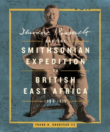 Theodore Roosevelt and the Smithsonian Expedition to British East Africa 1909 1910