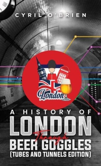A History of London Through Beer Goggles Tubes and Tunnels Edition