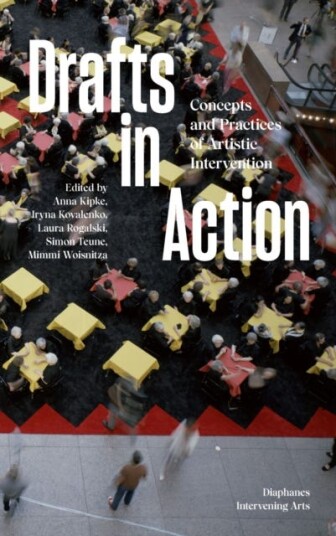 Drafts in Action Concepts and Practices of Artistic Intervention