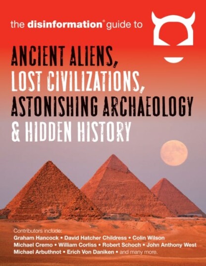 Disinformation Guide To Ancient Aliens, Lost Civilizations, Astonishing Archaeology And Hidden Histo