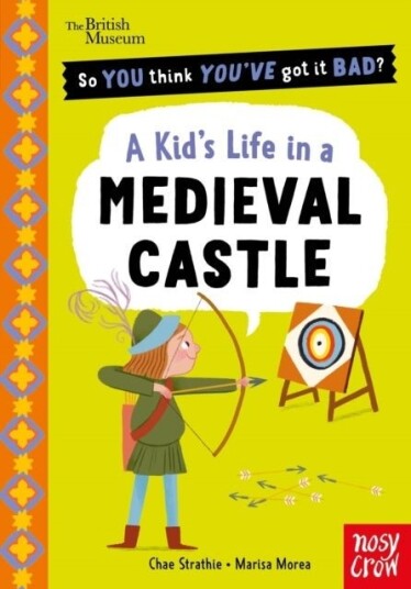 British Museum: So You Think You've Got It Bad? A Kid's Life in a Medieval Castle British Museum: So You Think You've Got It Bad? A Kid's Life in a Medieval Castle