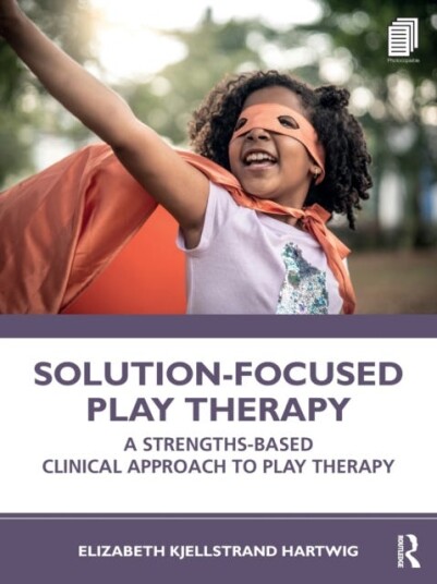 SolutionFocused Play Therapy  A StrengthsBased Clinical Approach to Play Therapy