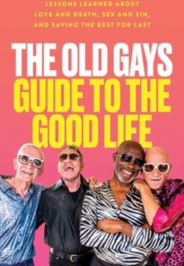 The Old Gays Guide to the Good Life Lessons Learned About Love and Death, Sex and Sin, and Saving the Best for Last The Old Gays Guide to the Good Life Lessons Learned About Love and Death, Sex and Sin, and Saving the Best for Last