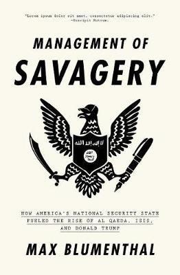 The Management of Savagery How America’s National Security State Fueled the Rise of Al Qaeda, ISIS, and Donald Trump