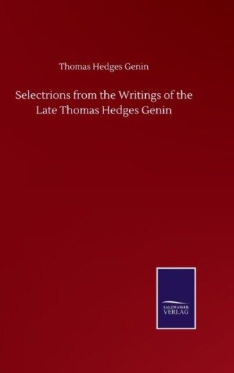 Selectrions from the Writings of the Late Thomas Hedges Genin Selectrions from the Writings of the Late Thomas Hedges Genin
