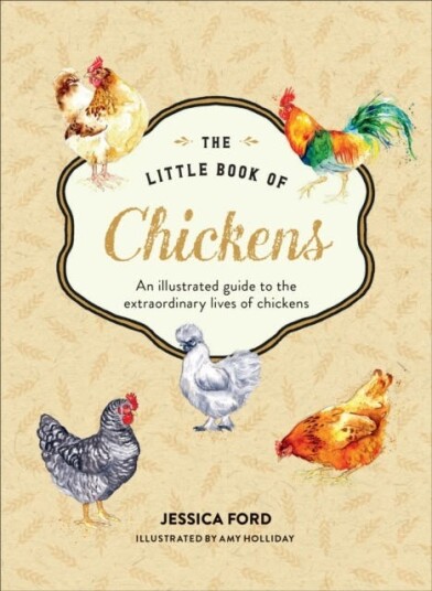 The Little Book of Chickens An Illustrated Guide to the Extraordinary Lives of Chickens The Little Book of Chickens An Illustrated Guide to the Extraordinary Lives of Chickens