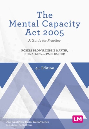 The Mental Capacity Act 2005  A Guide for Practice