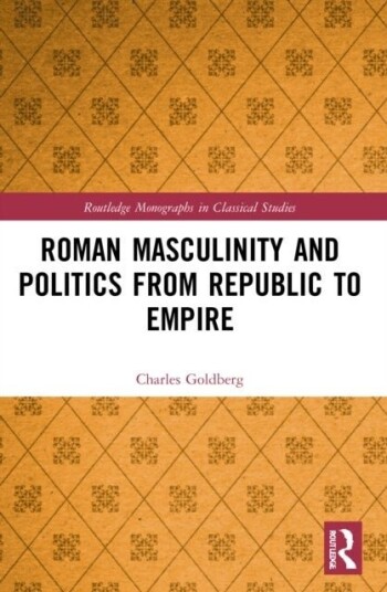 Roman Masculinity and Politics from Republic to Empire Roman Masculinity and Politics from Republic to Empire