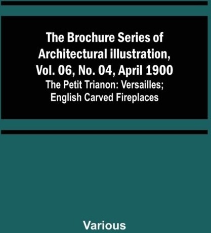 The Brochure Series of Architectural Illustration vol. 06 No. 04 April 1900; The Petit Trianon