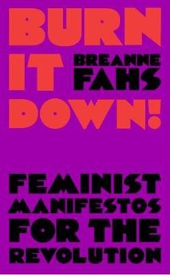 Burn It Down!  Feminist Manifestos for the Revolution