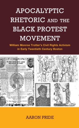 Apocalyptic Rhetoric and the Black Protest Movement  William Monroe Trotter's Civil Rights Activism in Early Twentieth Century Boston