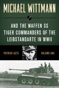 Michael Wittmann & The Waffen Ss Tiger Commanders Of The Leibstandarte In Wwii Av Patrick Agte